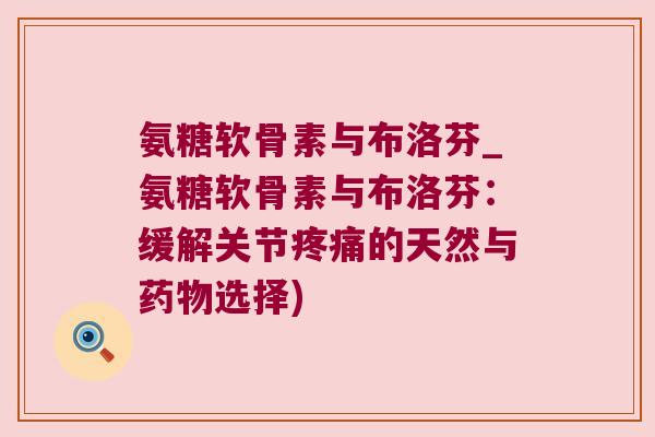 氨糖软骨素与布洛芬_氨糖软骨素与布洛芬：缓解关节的天然与选择)