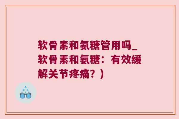 软骨素和氨糖管用吗_软骨素和氨糖:有效缓解关节?) 软骨素和氨糖管用吗_软骨素和氨糖:有效缓解关节?)