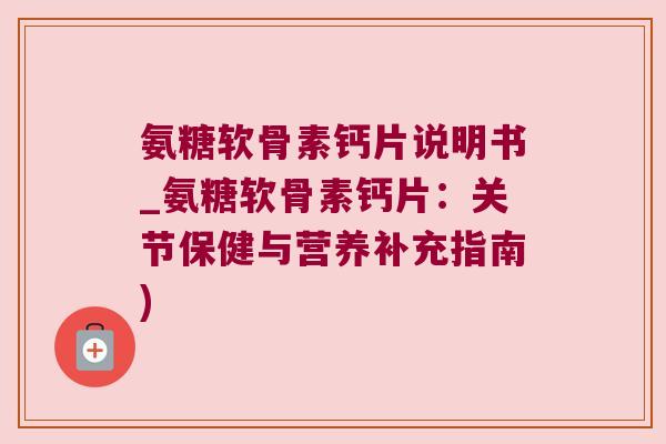 氨糖软骨素钙片说明书_氨糖软骨素钙片:关节保健与营养补充指南) 氨糖软骨素钙片说明书_氨糖软骨素钙片:关节保健与营养补充指南)