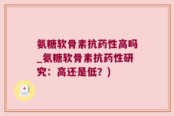 氨糖软骨素抗高吗_氨糖软骨素抗研究:高还是低?) 氨糖软骨素抗高吗_氨糖软骨素抗研究:高还是低?)