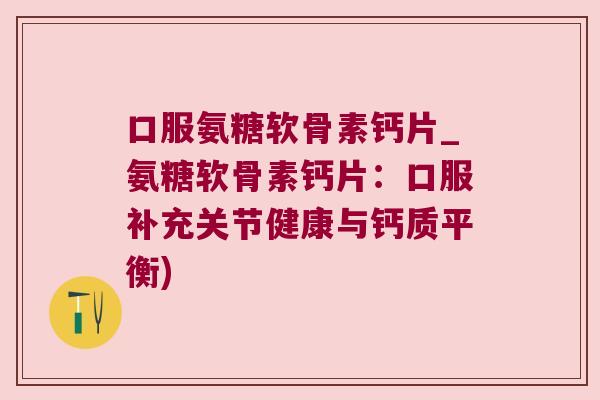 口服氨糖软骨素钙片_氨糖软骨素钙片：口服补充关节健康与钙质平衡)