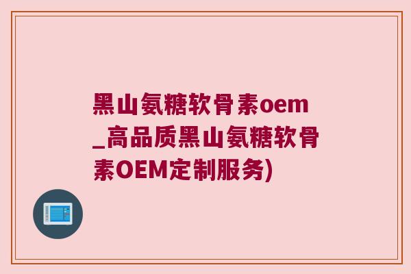 黑山氨糖软骨素oem_高品质黑山氨糖软骨素OEM定制服务) 黑山氨糖软骨素oem_高品质黑山氨糖软骨素OEM定制服务)