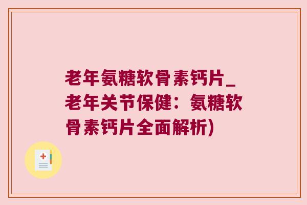 老年氨糖软骨素钙片_老年关节保健:氨糖软骨素钙片全面解析) 老年氨糖软骨素钙片_老年关节保健:氨糖软骨素钙片全面解析)