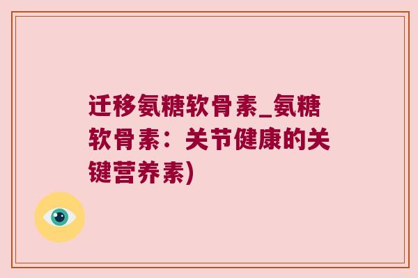 迁移氨糖软骨素_氨糖软骨素：关节健康的关键营养素)
