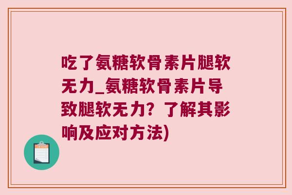 吃了氨糖软骨素片腿软无力_氨糖软骨素片导致腿软无力?了解其影响及应对方法) 吃了氨糖软骨素片腿软无力_氨糖软骨素片导致腿软无力?了解其影响及应对方法)