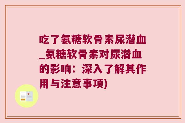 吃了氨糖软骨素尿潜_氨糖软骨素对尿潜的影响:深入了解其作用与注意事项) 吃了氨糖软骨素尿潜_氨糖软骨素对尿潜的影响:深入了解其作用与注意事项)