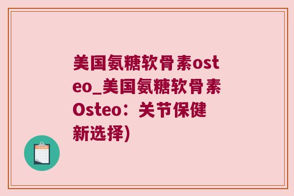 美国氨糖软骨素osteo_美国氨糖软骨素Osteo：关节保健新选择)