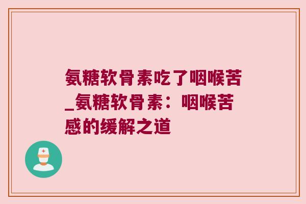 氨糖软骨素吃了咽喉苦_氨糖软骨素：咽喉苦感的缓解之道