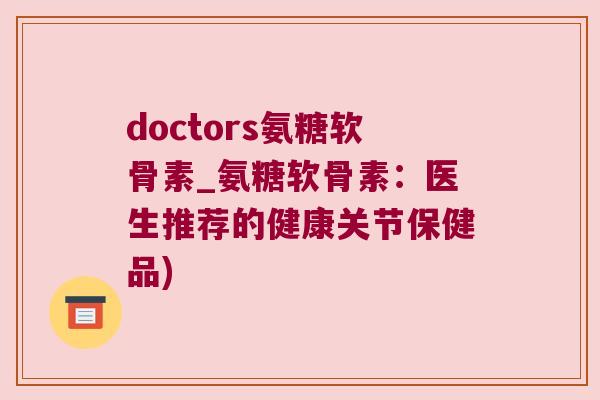 doctors氨糖软骨素_氨糖软骨素:医生推荐的健康关节保健品) doctors氨糖软骨素_氨糖软骨素:医生推荐的健康关节保健品)