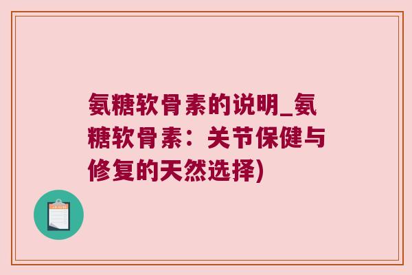 氨糖软骨素的说明_氨糖软骨素:关节保健与修复的天然选择) 氨糖软骨素的说明_氨糖软骨素:关节保健与修复的天然选择)