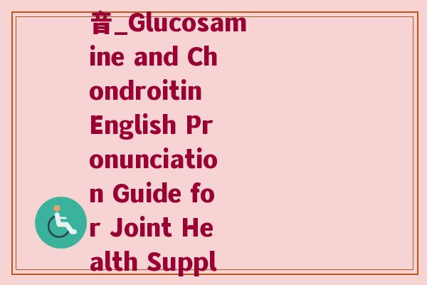 氨糖软骨素英语正确发音_Glucosamine and Chondroitin English Pronunciation Guide for Joint Health Supplements) 氨糖软骨素英语正确发音_Glucosamine and Chondroitin English Pronunciation Guide for Joint Health Supplements)