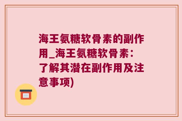海王氨糖软骨素的副作用_海王氨糖软骨素:了解其潜在副作用及注意事项) 海王氨糖软骨素的副作用_海王氨糖软骨素:了解其潜在副作用及注意事项)