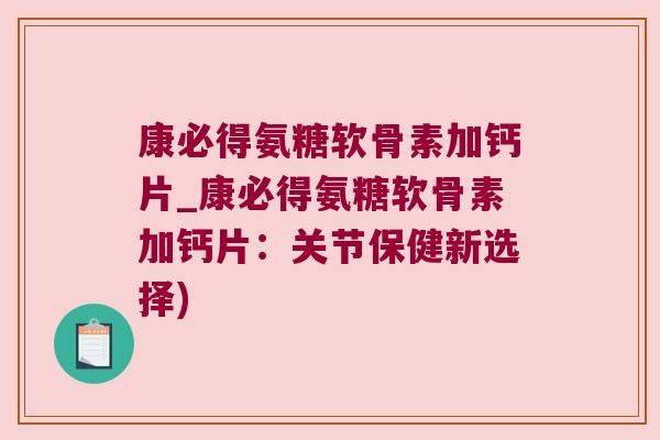 康必得氨糖软骨素加钙片_康必得氨糖软骨素加钙片:关节保健新选择) 康必得氨糖软骨素加钙片_康必得氨糖软骨素加钙片:关节保健新选择)