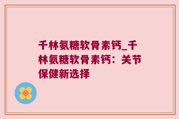 千林氨糖软骨素钙_千林氨糖软骨素钙：关节保健新选择