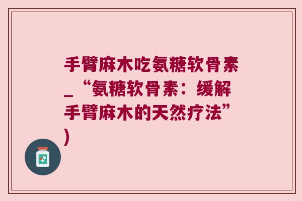 手臂麻木吃氨糖软骨素_“氨糖软骨素：缓解手臂麻木的天然疗法”)