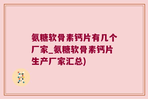 氨糖软骨素钙片有几个厂家_氨糖软骨素钙片生产厂家汇总) 氨糖软骨素钙片有几个厂家_氨糖软骨素钙片生产厂家汇总)