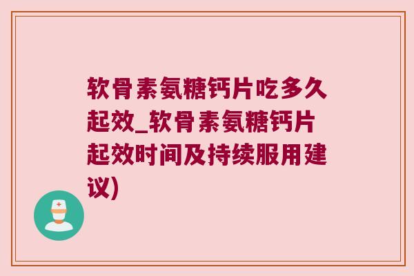 软骨素氨糖钙片吃多久起效_软骨素氨糖钙片起效时间及持续服用建议) 软骨素氨糖钙片吃多久起效_软骨素氨糖钙片起效时间及持续服用建议)