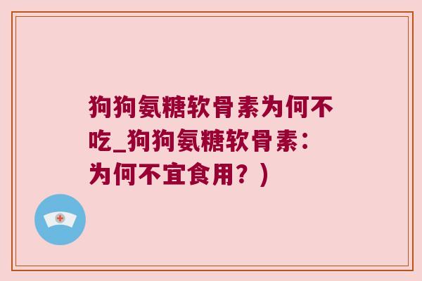 狗狗氨糖软骨素为何不吃_狗狗氨糖软骨素：为何不宜食用？)