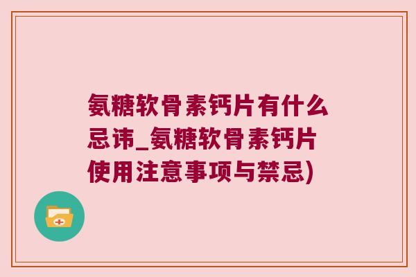 氨糖软骨素钙片有什么忌讳_氨糖软骨素钙片使用注意事项与禁忌)