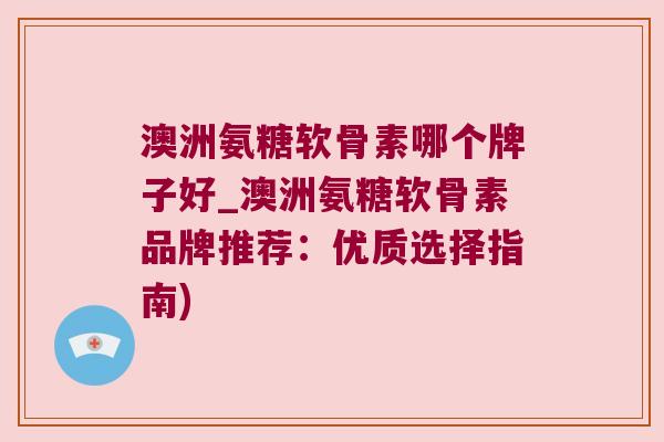 澳洲氨糖软骨素哪个牌子好_澳洲氨糖软骨素品牌推荐:优质选择指南) 澳洲氨糖软骨素哪个牌子好_澳洲氨糖软骨素品牌推荐:优质选择指南)