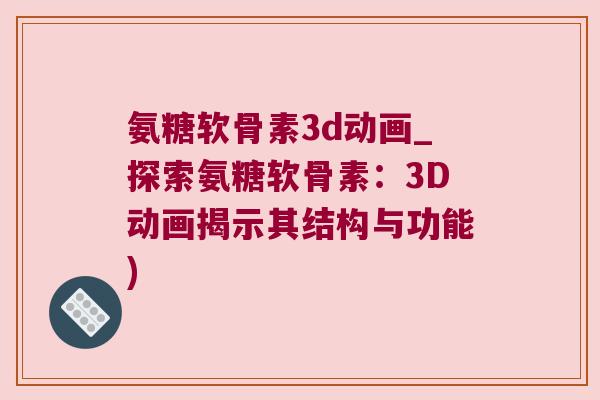 氨糖软骨素3d动画_探索氨糖软骨素：3D动画揭示其结构与功能)