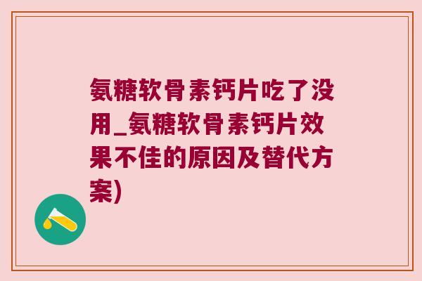 氨糖软骨素钙片吃了没用_氨糖软骨素钙片效果不佳的原因及替代方案)