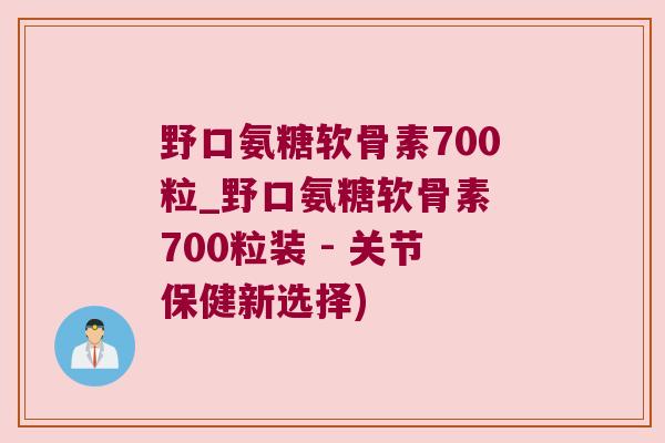 野口氨糖软骨素700粒_野口氨糖软骨素 700粒装 - 关节保健新选择) 野口氨糖软骨素700粒_野口氨糖软骨素 700粒装 - 关节保健新选择)