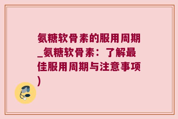 氨糖软骨素的服用周期_氨糖软骨素:了解佳服用周期与注意事项) 氨糖软骨素的服用周期_氨糖软骨素:了解佳服用周期与注意事项)