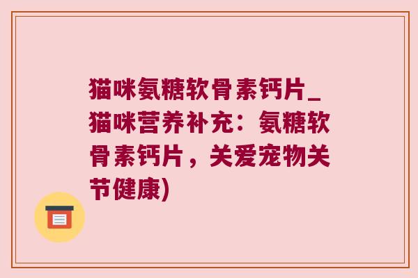 猫咪氨糖软骨素钙片_猫咪营养补充:氨糖软骨素钙片,关爱宠物关节健康) 猫咪氨糖软骨素钙片_猫咪营养补充:氨糖软骨素钙片,关爱宠物关节健康)