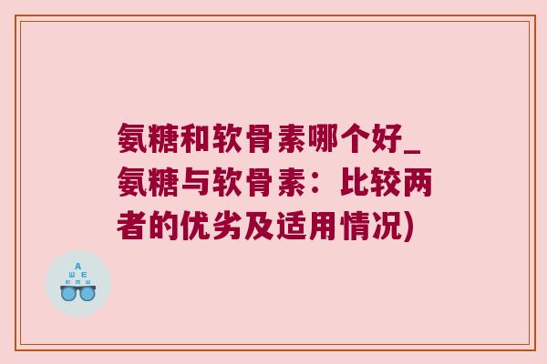 氨糖和软骨素哪个好_氨糖与软骨素：比较两者的优劣及适用情况)