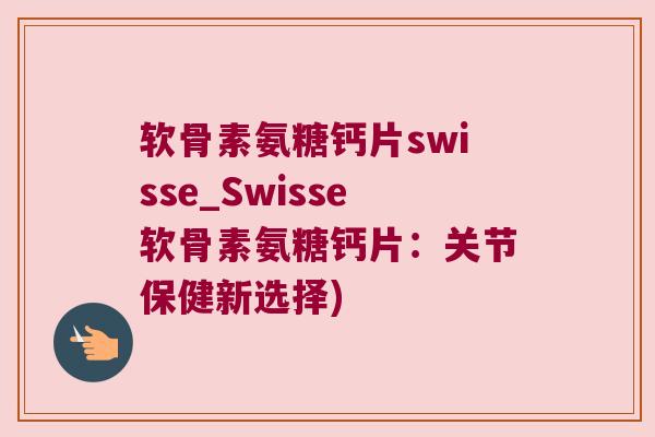 软骨素氨糖钙片swisse_Swisse软骨素氨糖钙片：关节保健新选择)