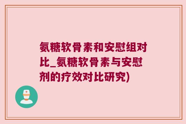 氨糖软骨素和安慰组对比_氨糖软骨素与安慰剂的疗效对比研究) 氨糖软骨素和安慰组对比_氨糖软骨素与安慰剂的疗效对比研究)