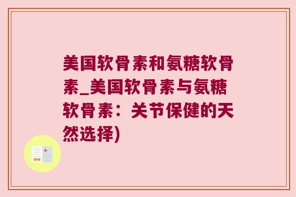 美国软骨素和氨糖软骨素_美国软骨素与氨糖软骨素:关节保健的天然选择) 美国软骨素和氨糖软骨素_美国软骨素与氨糖软骨素:关节保健的天然选择)