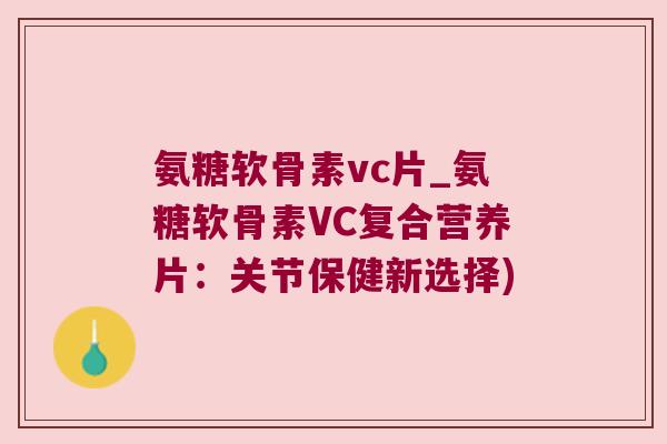 氨糖软骨素vc片_氨糖软骨素VC复合营养片:关节保健新选择) 氨糖软骨素vc片_氨糖软骨素VC复合营养片:关节保健新选择)
