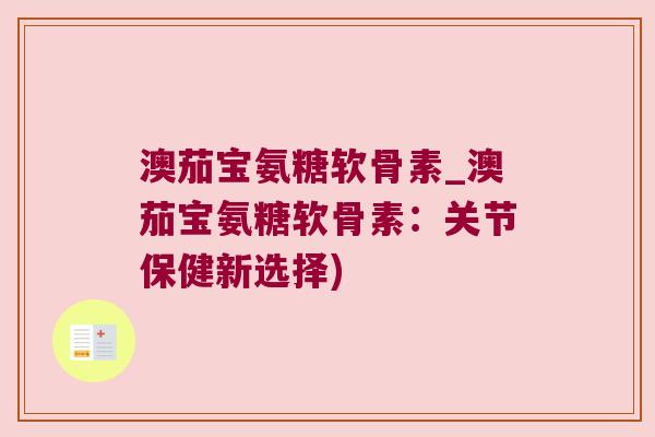 澳茄宝氨糖软骨素_澳茄宝氨糖软骨素：关节保健新选择)