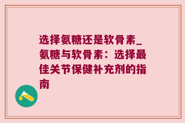 选择氨糖还是软骨素_氨糖与软骨素:选择佳关节保健补充剂的指南 选择氨糖还是软骨素_氨糖与软骨素:选择佳关节保健补充剂的指南