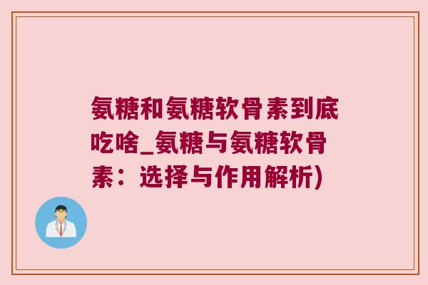 氨糖和氨糖软骨素到底吃啥_氨糖与氨糖软骨素:选择与作用解析) 氨糖和氨糖软骨素到底吃啥_氨糖与氨糖软骨素:选择与作用解析)