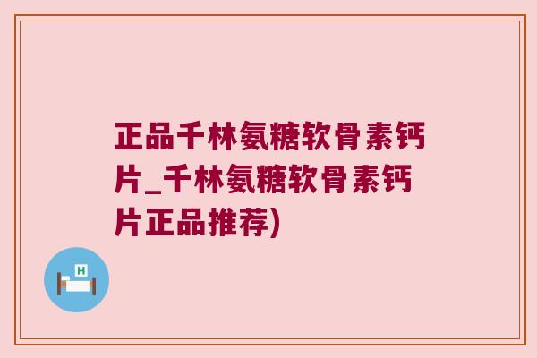 正品千林氨糖软骨素钙片_千林氨糖软骨素钙片正品推荐) 正品千林氨糖软骨素钙片_千林氨糖软骨素钙片正品推荐)