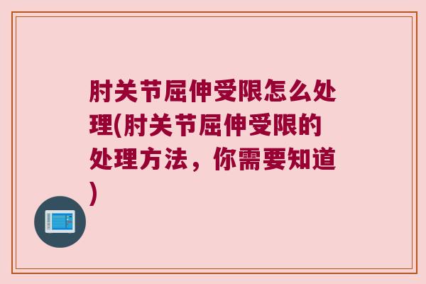 肘关节屈伸受限怎么处理(肘关节屈伸受限的处理方法,你需要知道) 肘关节屈伸受限怎么处理(肘关节屈伸受限的处理方法,你需要知道)