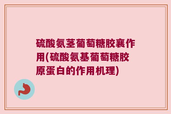 硫酸氨茎葡萄糖胶襄作用(硫酸氨基葡萄糖胶原蛋白的作用机理) 硫酸氨茎葡萄糖胶襄作用(硫酸氨基葡萄糖胶原蛋白的作用机理)