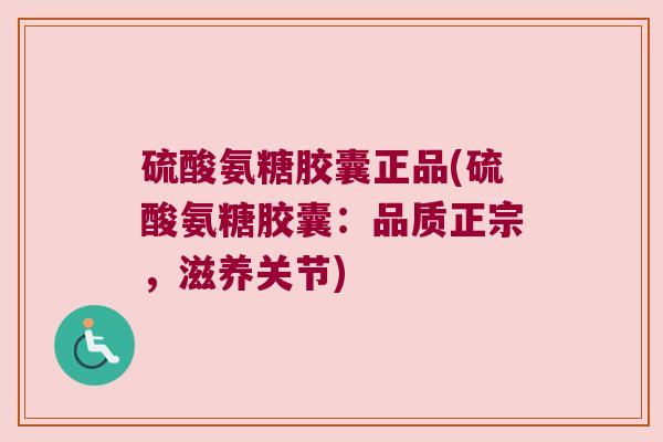 硫酸氨糖胶囊正品(硫酸氨糖胶囊:品质正宗,滋养关节) 硫酸氨糖胶囊正品(硫酸氨糖胶囊:品质正宗,滋养关节)
