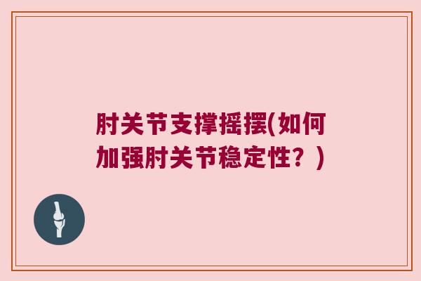 肘关节支撑摇摆(如何加强肘关节稳定性？)