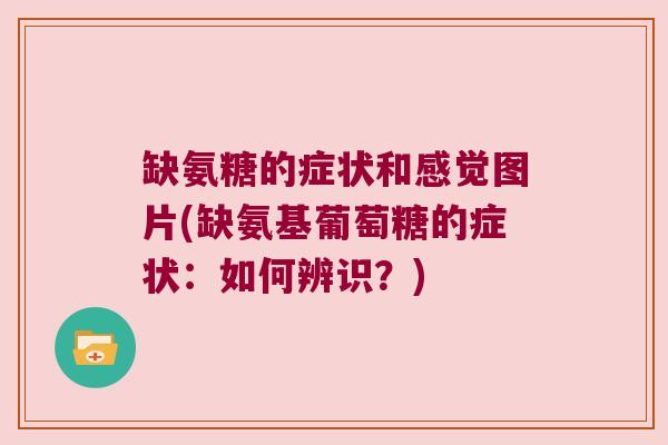 缺氨糖的症状和感觉图片(缺氨基葡萄糖的症状：如何辨识？)