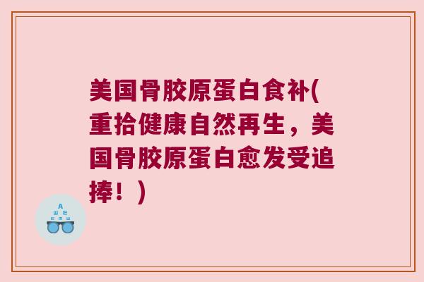 美国骨胶原蛋白食补(重拾健康自然再生，美国骨胶原蛋白愈发受追捧！)