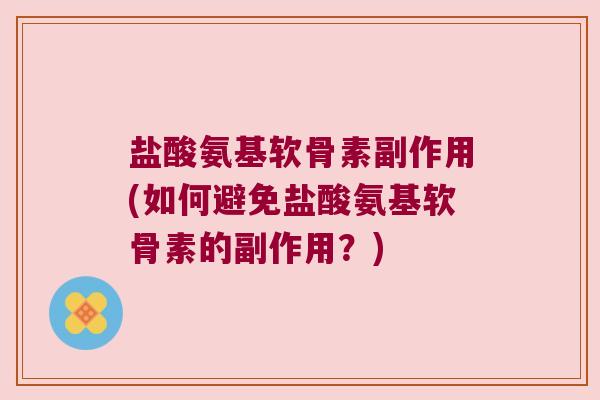 盐酸氨基软骨素副作用(如何避免盐酸氨基软骨素的副作用？)