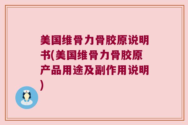 美国维骨力骨胶原说明书(美国维骨力骨胶原产品用途及副作用说明) 美国维骨力骨胶原说明书(美国维骨力骨胶原产品用途及副作用说明)
