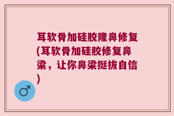 耳软骨加硅胶隆鼻修复(耳软骨加硅胶修复鼻梁，让你鼻梁挺拔自信)