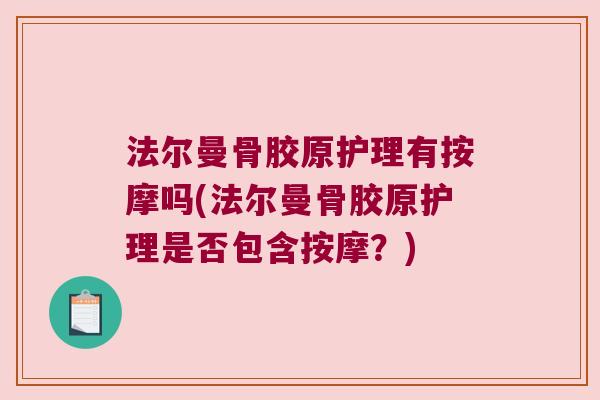 法尔曼骨胶原护理有按摩吗(法尔曼骨胶原护理是否包含按摩?) 法尔曼骨胶原护理有按摩吗(法尔曼骨胶原护理是否包含按摩?)