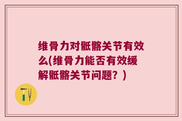维骨力对骶髂关节有效么(维骨力能否有效缓解骶髂关节问题？)