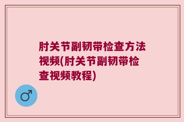 肘关节副韧带检查方法视频(肘关节副韧带检查视频教程)